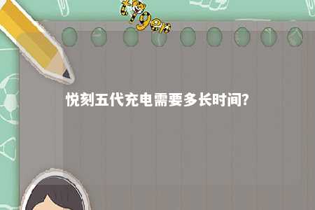 悦刻五代充电需要多长时间	？ 